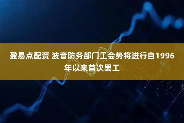盈易点配资 波音防务部门工会势将进行自1996年以来首次罢工