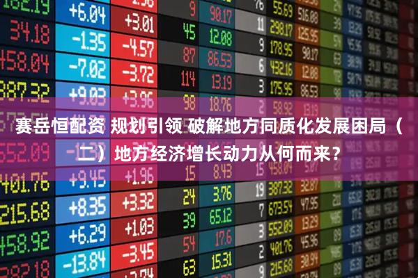 赛岳恒配资 规划引领 破解地方同质化发展困局（二）地方经济增长动力从何而来？