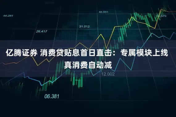 亿腾证券 消费贷贴息首日直击：专属模块上线 真消费自动减