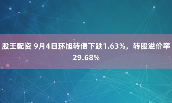 股王配资 9月4日环旭转债下跌1.63%，转股溢价率29.68%