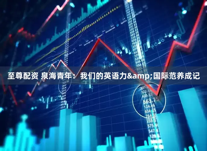 至尊配资 泉海青年：我们的英语力&国际范养成记