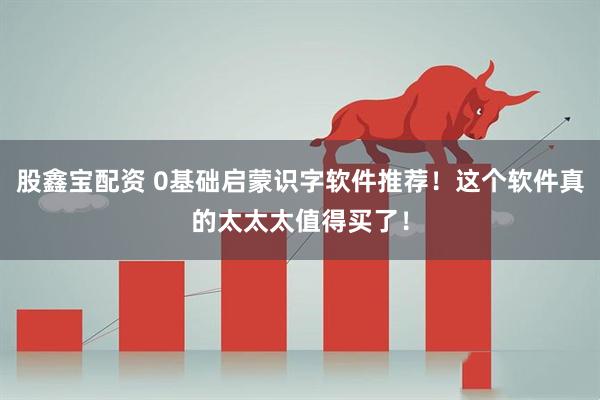 股鑫宝配资 0基础启蒙识字软件推荐！这个软件真的太太太值得买了！