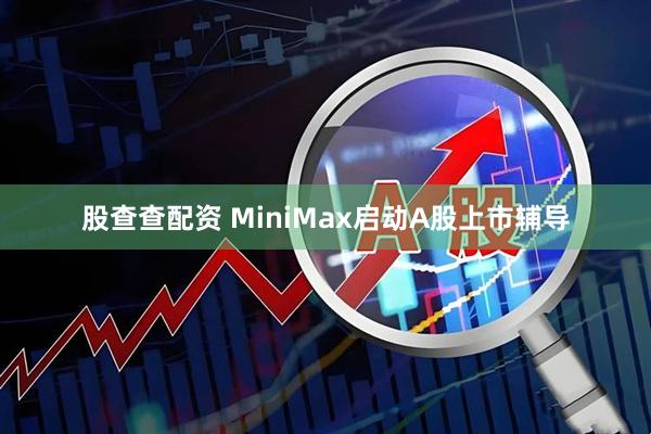 股查查配资 MiniMax启动A股上市辅导